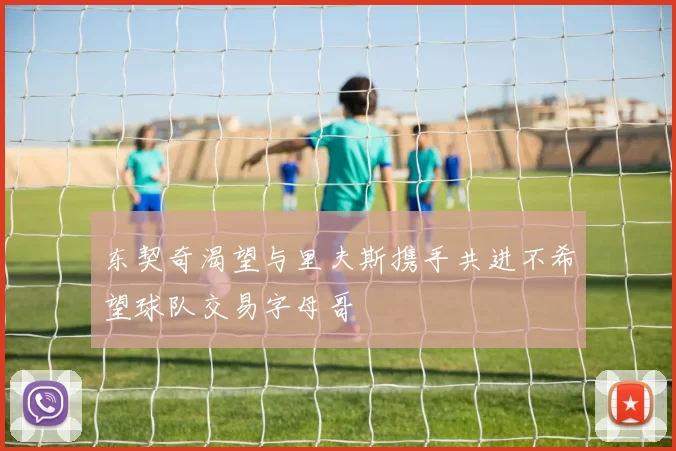 东契奇渴望与里夫斯携手共进不希望球队交易字母哥