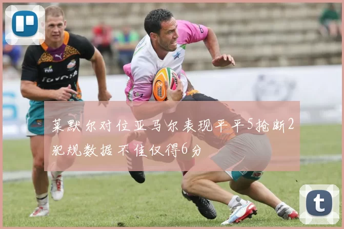 莱默尔对位亚马尔表现平平5抢断2犯规数据不佳仅得6分