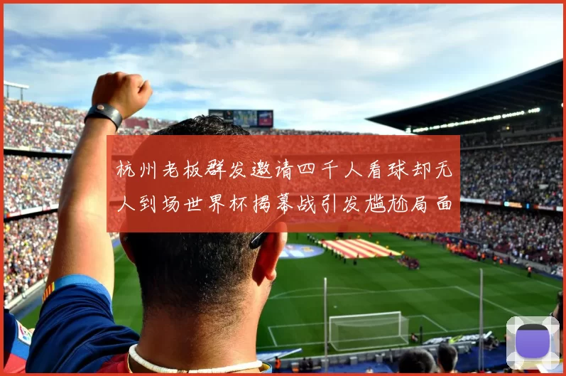 杭州老板群发邀请四千人看球却无人到场世界杯揭幕战引发尴尬局面