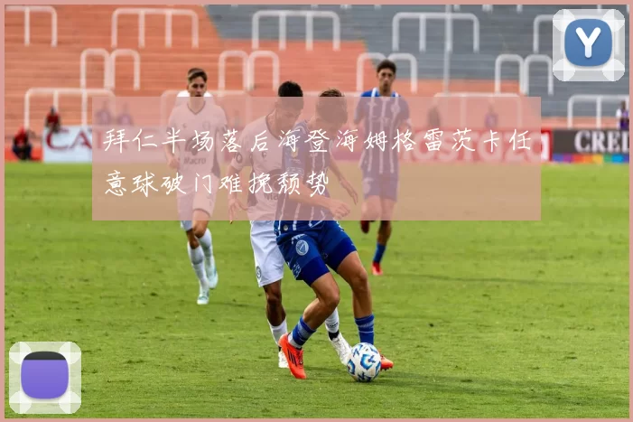 拜仁半场落后海登海姆格雷茨卡任意球破门难挽颓势